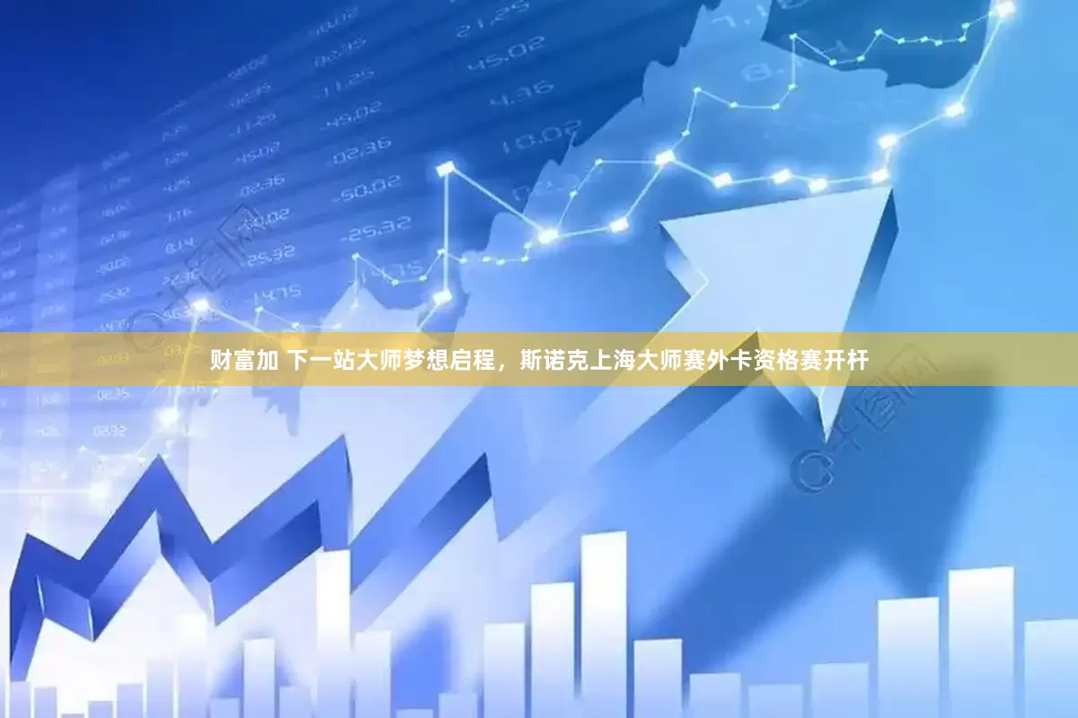 财富加 下一站大师梦想启程，斯诺克上海大师赛外卡资格赛开杆