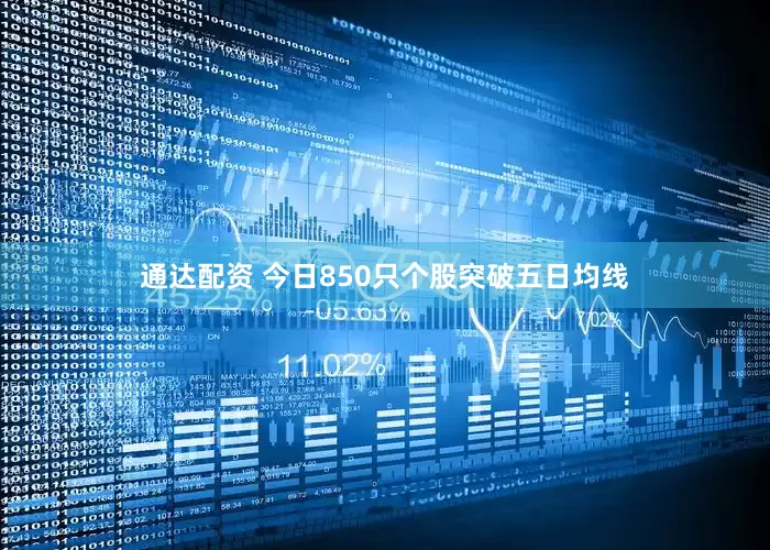 通达配资 今日850只个股突破五日均线