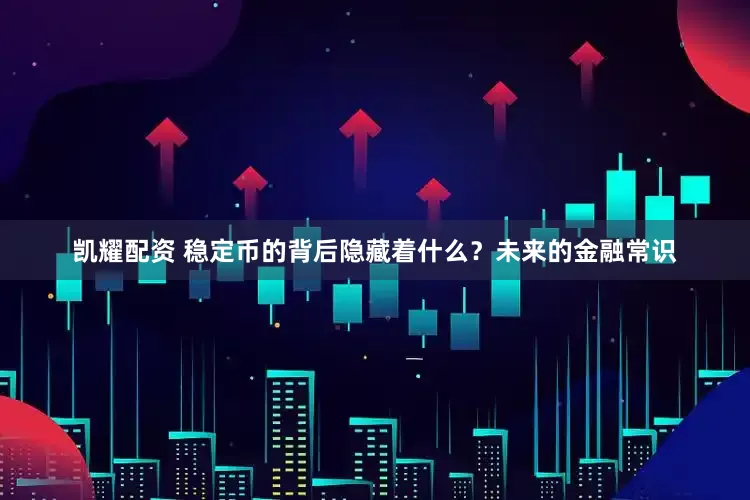 凯耀配资 稳定币的背后隐藏着什么？未来的金融常识