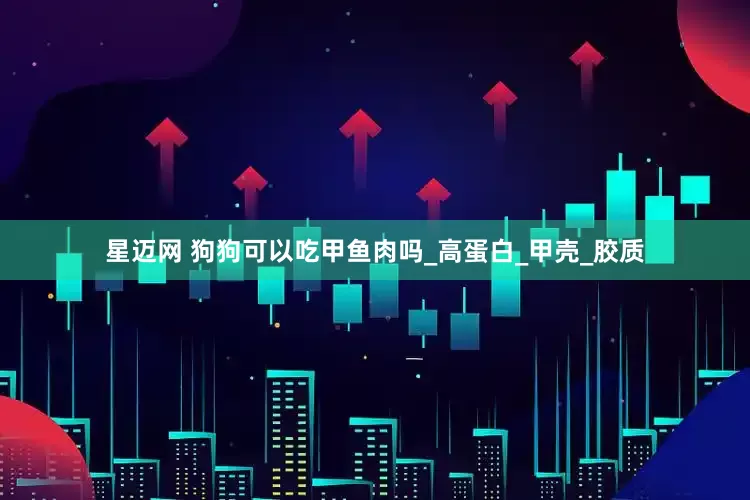 星迈网 狗狗可以吃甲鱼肉吗_高蛋白_甲壳_胶质