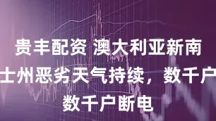 贵丰配资 澳大利亚新南威尔士州恶劣天气持续，数千户断电