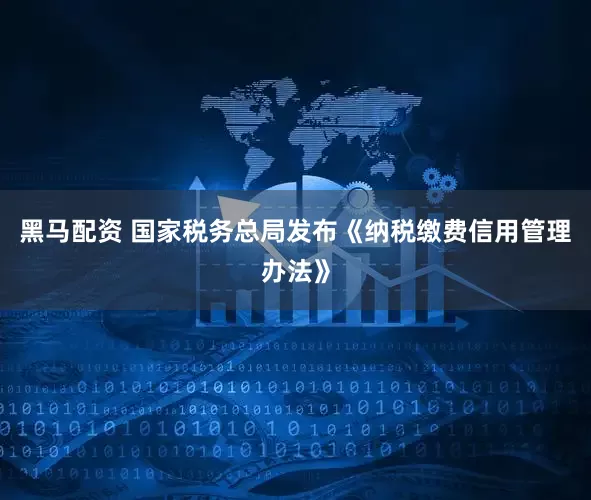 黑马配资 国家税务总局发布《纳税缴费信用管理办法》